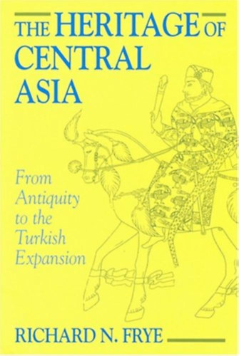 Richard N. Frye - The Heritage of Central Asia: From Antiquity to the Turkish Expansion
