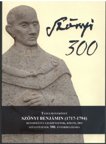 Tanulmnyktet Sznyi Benjmin (1717-1794 ) Reformtus lelkipsztor, klt, ir szletsnek 300. vforduljra ( Sznyi 300 )