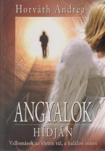 Horváth Andrea - Angyalok hídján - Vallomások az életen túl, a halálon innen