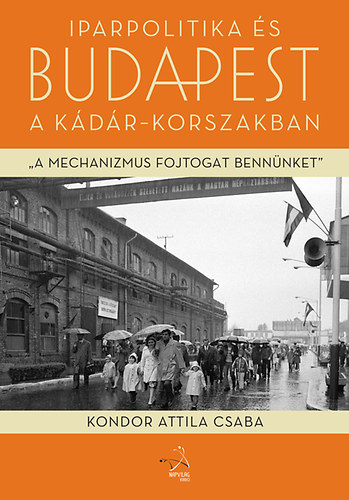 Kondor Attila Csaba - Iparpolitika s Budapest a Kdr-korszakban