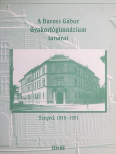 Hajsz Bertalan Molnr Imre - A Baross Gbor Gyakorlgimnzium tanrai - Szeged , 1935-1951
