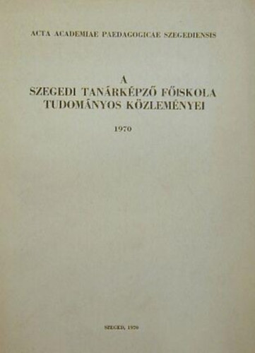 A Szegedi Tan�rk�pz� F�iskola Tudom�nyos K�zlem�nyei 1970 - I-II