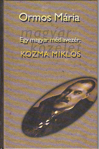 Ormos Mria - Egy magyar mdiavezr: Kozma Mikls (Pokoljrs a mdiban s a politikban 1919-1941) I. ktet
