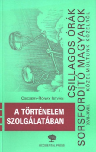 Csillagos �r�k, sorsford�t� magyarok XVII-XVIII. - A t�rt�nelem szolg�lat�ban