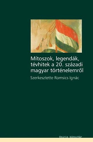 Romsics Ignc  (szerk.) - Mtoszok, legendk, tvhitek a 20.szzadi magyar trtnelemrl