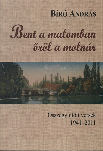 Bent a malomban rl a molnr - sszegyjttt versek 1941-2011