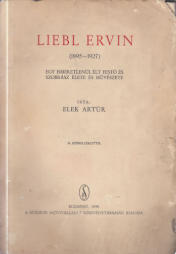 Liebl Ervin (1895 - 1927) - Egy ismeretlen�l �lt fest� �s szobr�sz �lete �s m�v�szete (dedik�lt, sz�mozott)