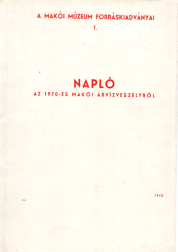 Napl� az 1970-es mak�i �rv�zvesz�lyr�l - A Mak�i M�zeum Forr�skiadv�nyai 1.