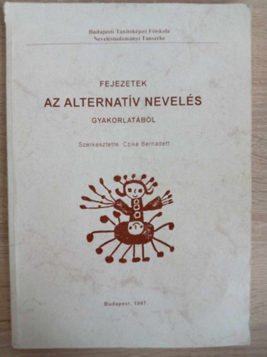 Czike Bernadett - Fejezetek az alternatv nevels gyakorlatbl - Mdszerek kzelrl a Rogers, a Waldorf, A Lauder, a Freinet, a Gyermekek hza, a Montessori s a Burattino iskola letbl