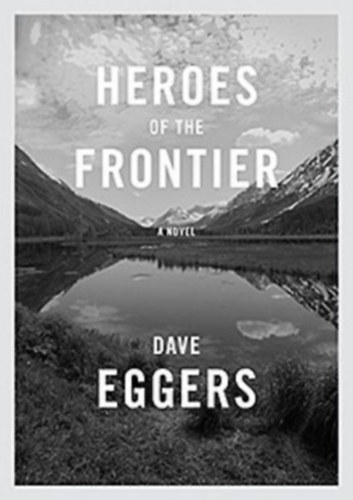 Dave Eggers - Heroes of the Frontier