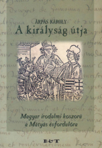 rps Kroly - A kirlysg tja-Magyar irodalmi koszor a Mtys vfordulra Dediklt