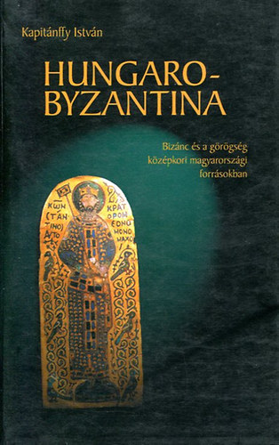 Hungaro-Byzantina. Biz�nc �s a g�r�gs�g k�z�pkori magyarorsz�gi forr�sokban.