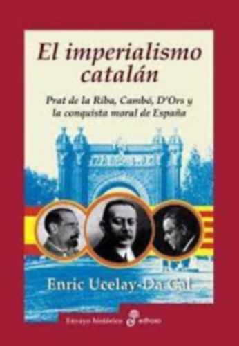 Enric Ucelay-Da Cal - El Imperialismo cataln - Prat de la Riba, Camb, D'Ors y la conquista moral de Espana