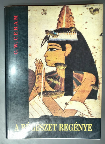 A r�g�szet reg�nye - Fekete-feh�r fot�mell�kletekkel b�v�tett kiad�s! (G�tter, Gr�ber und Gelehrte: Roman der Archeologie)