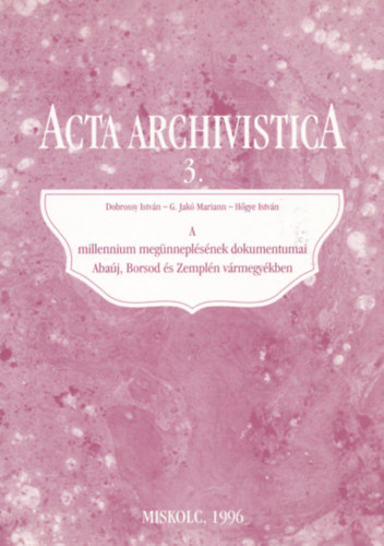 G. Jak Mariann, Dobrossy Istvn Hgye Istvn - Acta Archivistica 3. - A millennium megnneplsnek dokumentumai Abaj, Borsod s Zempln vrmegykben