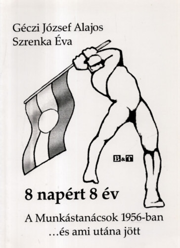 Gécti József Alajos-Szrenka Éva - 8 napért 8 év - A munkástanácsok 1956-ban és ami utána jött