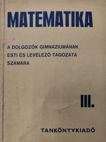 Matematika III. - A dolgoz�k gimn�ziuma esti �s levelez� tagozata sz�m�ra