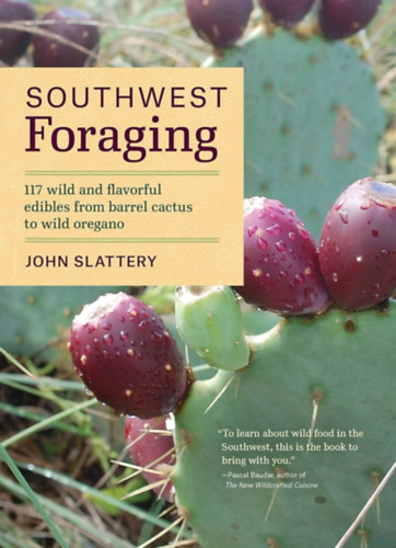 John Slattery - Southwest Foraging: 117 Wild and Flavorful Edibles from Barrel Cactus to Wild Oregano (Regional Foraging Series) (D�lnyugati t�pl�lkoz�s: 117 vad �s �zletes ehet� n�v�ny a hord�kaktuszt�l a vad oreg�n�ig (Region�lis t�pl�lkoz�si soro