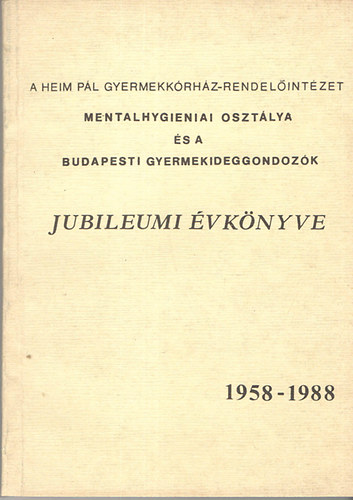 A Heim P�l Gyermekk�rh�z-rendel�int�zet Mentalhygieniai oszt�lya �s a Budapesti Gyermekideggondoz�k Jubileumi �vk�nyve 1958-1988