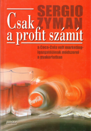 Sergio Zyman - Csak a profit szmt (A Coca-Cola volt marketingigazgatjnak mdszerei a gyakorlatban)