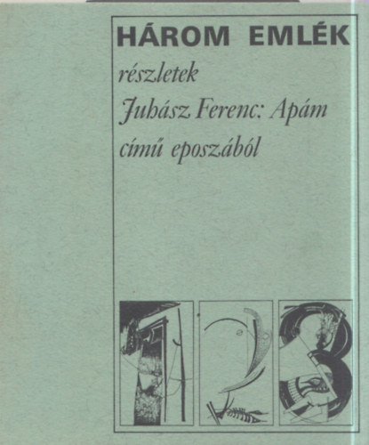 H�rom Eml�k - R�szletek Juh�sz Ferenc: Ap�m c�m� eposz�b�l