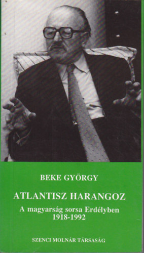 Beke Gyrgy - Atlantisz harangoz (A magyarsg sorsa Erdlyben 1918-1992)