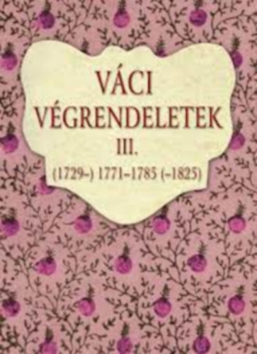 Horvth M. Ferenc - Vci vgrendeletek III. (1729-) 1771-1785 (-1825)