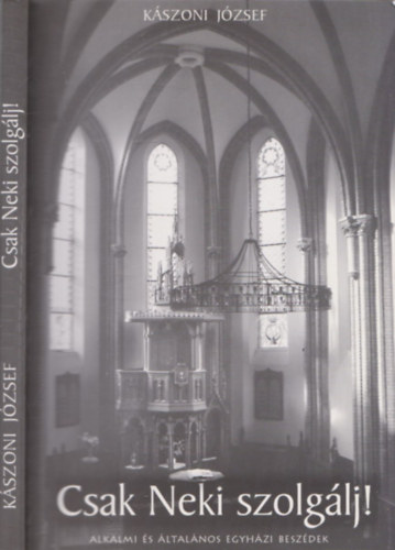 K�szoni J�zsef - Csak neki szolg�lj! - Alkalmi �s �ltal�nos egyh�zi besz�dek