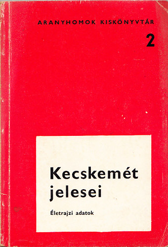 Szek�r Endre; Varga Mih�ly  (szerk) - Kecskem�t jelesei - �letrajzi adatok (Aranyhomok kisk�nyvt�r 2)