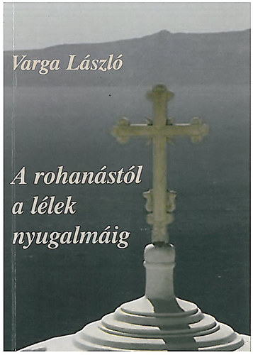 Varga Lszl - A rohanstl a llek nyugalmig