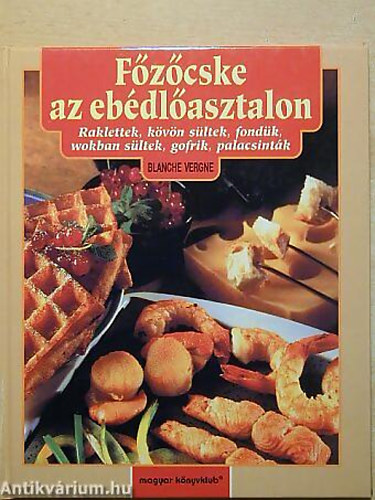 SZERZ Blanche Vergne - Fzcske az ebdlasztalon RAKLETTEK, KVN SLTEK, FONDK, WOKBAN SLTEK, GOFRIK, PALACSINTK