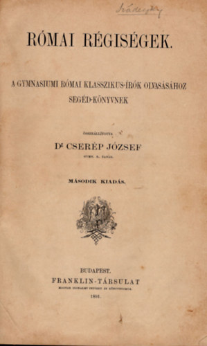 Cser�p J�zsef dr.  (szerk.) - R�mai r�gis�gek (A gymnasiumi r�mai klasszikus-�r�k olvas�s�hoz seg�d-k�nyvnek)