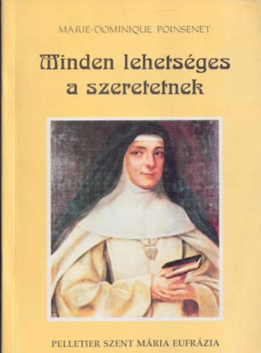 Minden lehetsges a szeretetnek - Rose-Virginie Pelletier Szent Mria Eufrzia a J Psztorrl nevezett Intzmny alaptja