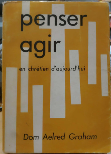 Dom Aelred Graham - Penser Agir en chr�tien d'aujourd'hui