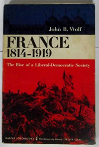 John B. Wolf - France 1814-1919,: The rise of a liberal-democratic society