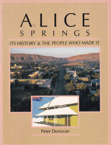 Alice Springs - Its History and the People who Made It (Alice Springs t�rt�nete - angol nyelv�)