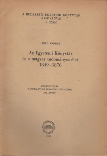 Tth Andrs - Az Egyetemi Knyvtr s a magyar tudomnyos let 1849-1876- Klnlenyomat