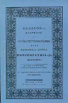Organon-a (letmve) a Gygymvszsgnek, vagy Hahnemann Smuel Homoeopathi-ja (Hasonszenve) - Pesten, Wigand Ottnnl 1830-ban kiadott knyv reprint vltozata