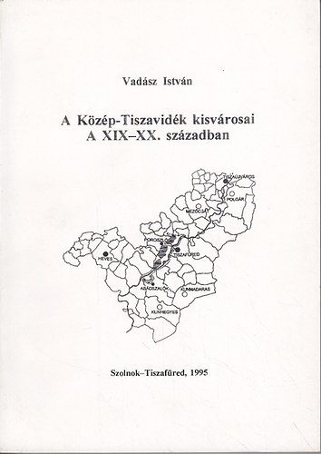 Vadsz Istvn - A Kzp-Tiszavidk kisvrosai a XIX-XX. szzadban