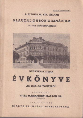 Vit�z M�riaf�ldy M�rton Dr. - A Szegedi M. Kir. �llami Klauz�l G�bor Gimn�zium ( VI-VIII. Re�lgimn�zium ) negyvenkettedik �vk�nyve az 1939-40. tan�vr�l