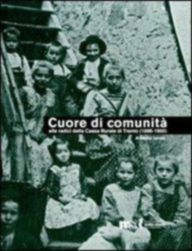 Alberto Ianes - Cuore di comunita (  Alle radici della Cassa rurale di Trento (1896-1950). Il credito cooperativo, la citta e i suoi contorni )
