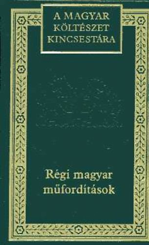 Rgi magyar mfordtsok: Vlogats 1900-ig (A magyar kltszet kincsestra 99. ktet)