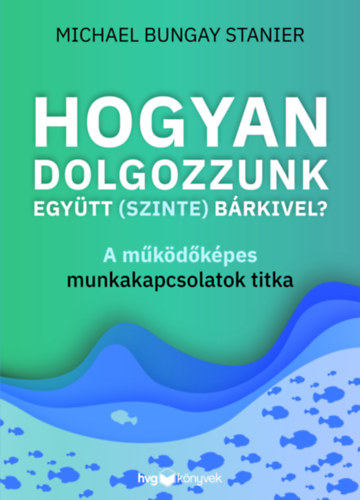 Michaelbungay Stanier - Hogyan dolgozzunk együtt (szinte) bárkivel?