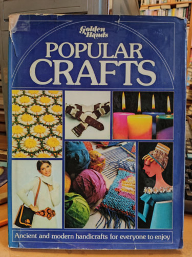 Golden Hands: Popular Crafts - Ancient and modern handicrafts for everyone to enjoy (Arany kezek: Npszer kzmves mestersgek - si s modern kzmves alkotsok mindenki szmra)