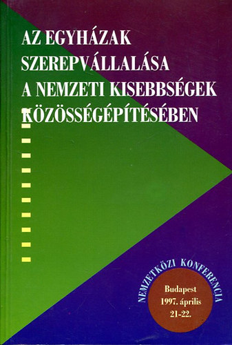 Az egyhzak szerepvllalsa a nemzeti kisebbsgek kzssgptsben NEMZETKZI KONFERENCIA BUDAPEST, 1997. PRILIS 21-22.