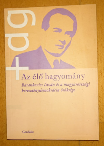 Az �l� hagyom�ny - Barankovics Istv�n �s a magyarorsz�gi kereszt�nydemokr�cia �r�ks�ge