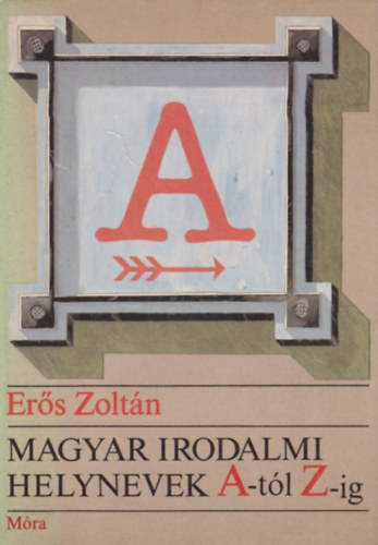 Erős Zoltán - Magyar irodalomi helynevek A-tól Z-ig