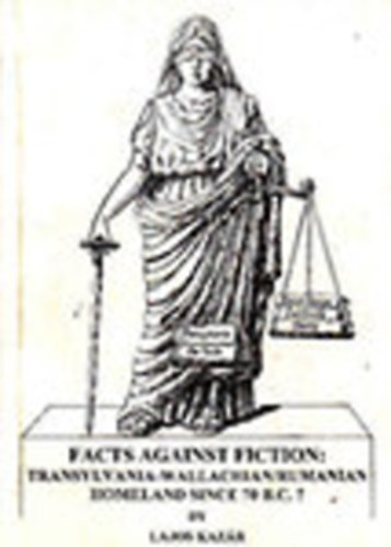 Lajos Kazr - Facts against fiction: Transylvania - Wallachian/Rumanian Homeland since 70. B.C.?