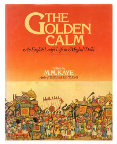 M. M. Kaye - The Golden Calm: An English Lady's Life in Moghul Delhi