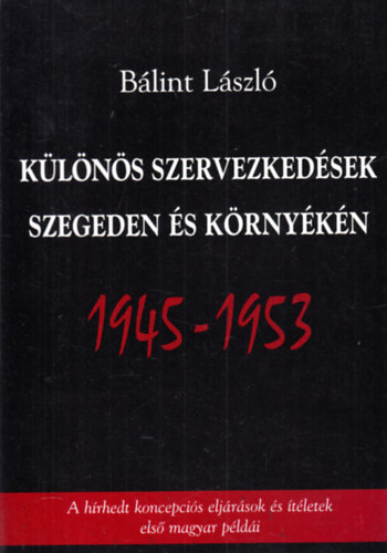 Klns szervezkedsek Szegeden s krnykn 1945-1953 (A hrhedt koncepcis eljrsok s tletek els magyar pldi)